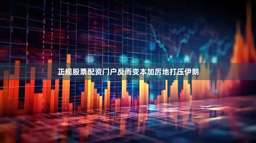 正规股票配资门户反而变本加厉地打压伊朗