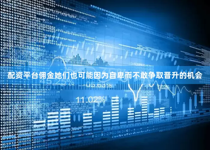 配资平台佣金她们也可能因为自卑而不敢争取晋升的机会