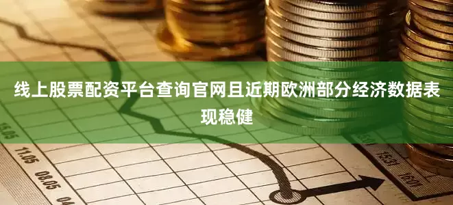 线上股票配资平台查询官网且近期欧洲部分经济数据表现稳健