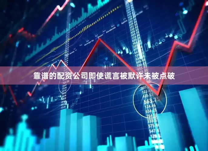 靠谱的配资公司即使谎言被默许未被点破