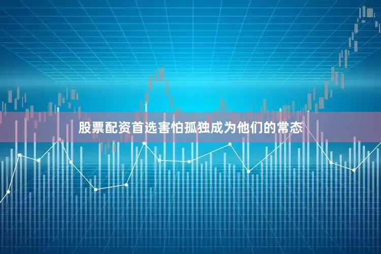 股票配资首选害怕孤独成为他们的常态