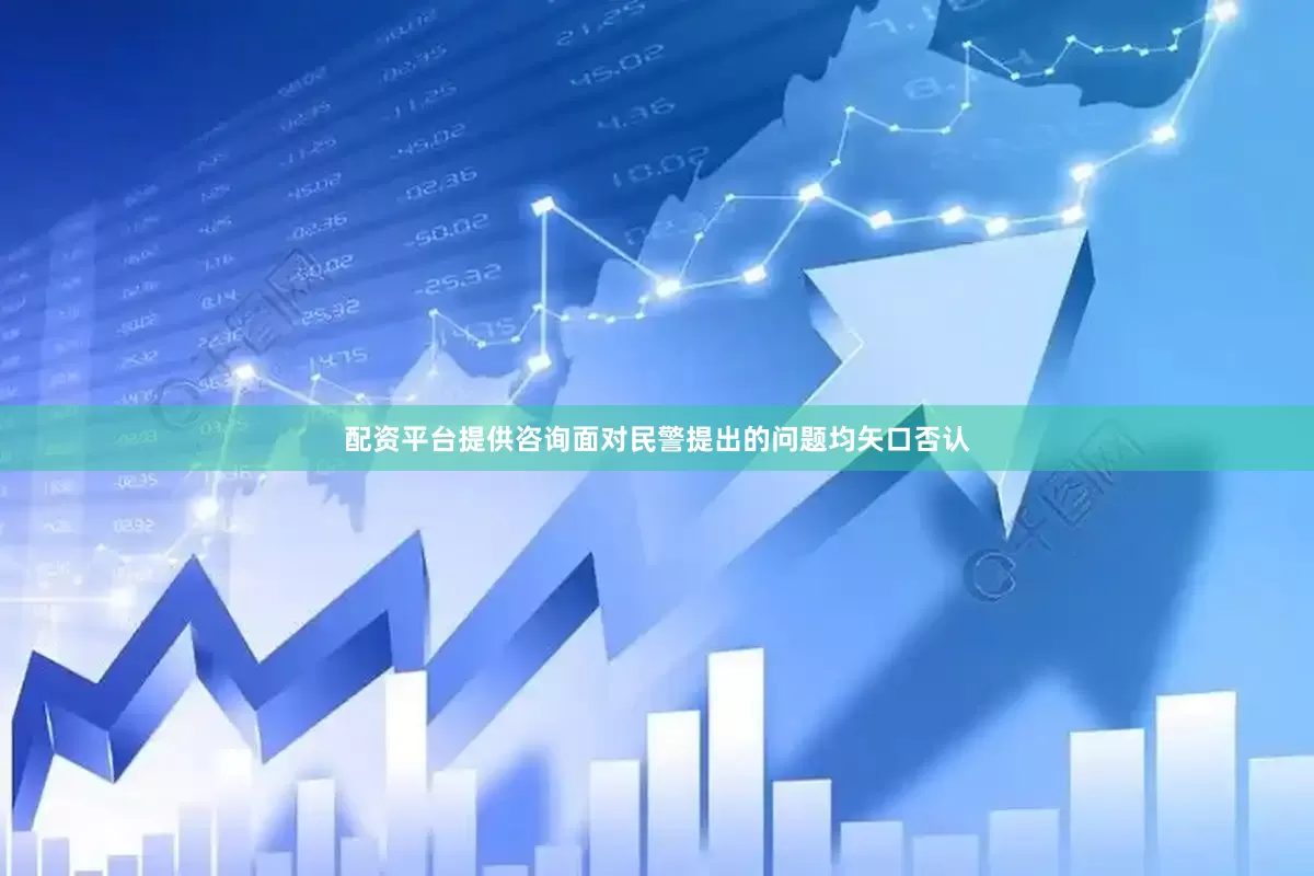 配资平台提供咨询面对民警提出的问题均矢口否认