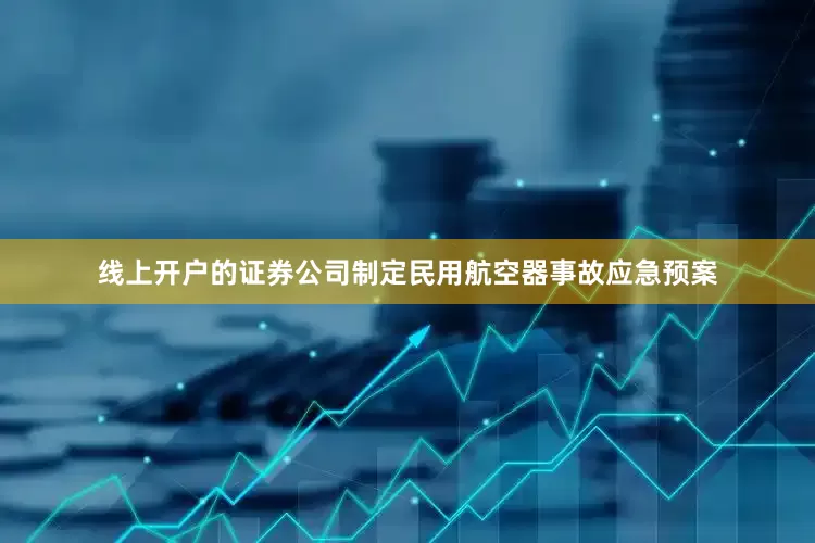线上开户的证券公司制定民用航空器事故应急预案
