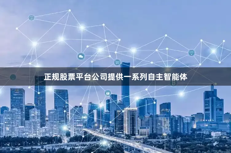 正规股票平台公司提供一系列自主智能体