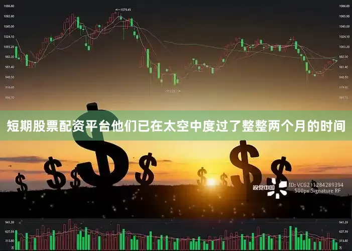 短期股票配资平台他们已在太空中度过了整整两个月的时间
