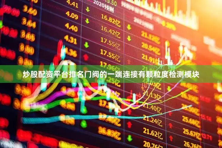 炒股配资平台排名门阀的一端连接有颗粒度检测模块