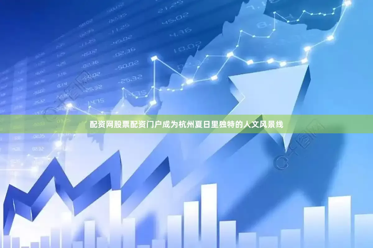 配资网股票配资门户成为杭州夏日里独特的人文风景线