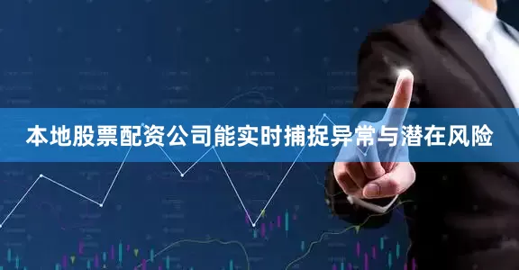 本地股票配资公司能实时捕捉异常与潜在风险