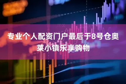 专业个人配资门户最后于8号仓奥莱小镇乐享购物