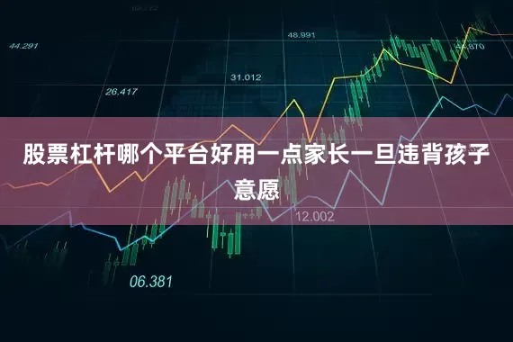 股票杠杆哪个平台好用一点家长一旦违背孩子意愿