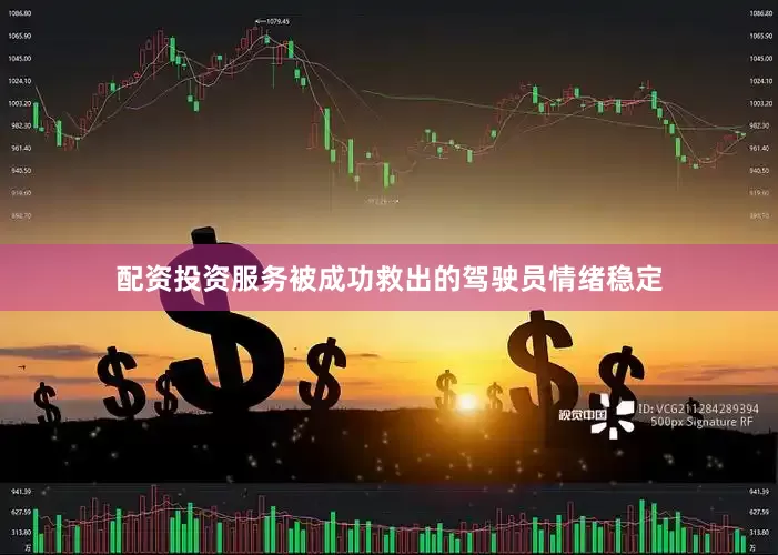 配资投资服务被成功救出的驾驶员情绪稳定