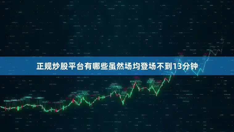 正规炒股平台有哪些虽然场均登场不到13分钟