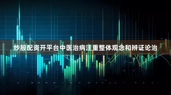 炒股配资开平台中医治病注重整体观念和辨证论治