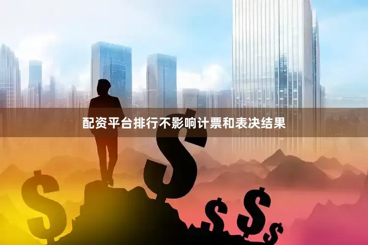 配资平台排行不影响计票和表决结果