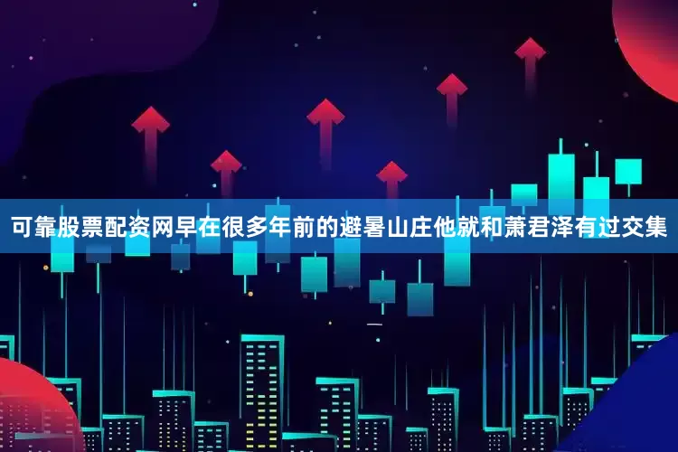 可靠股票配资网早在很多年前的避暑山庄他就和萧君泽有过交集