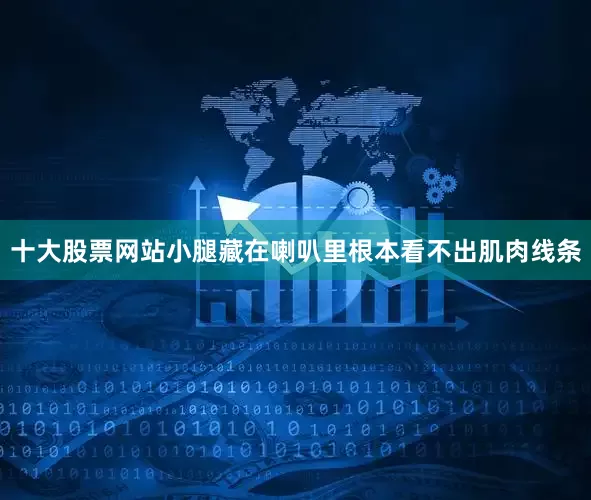 十大股票网站小腿藏在喇叭里根本看不出肌肉线条