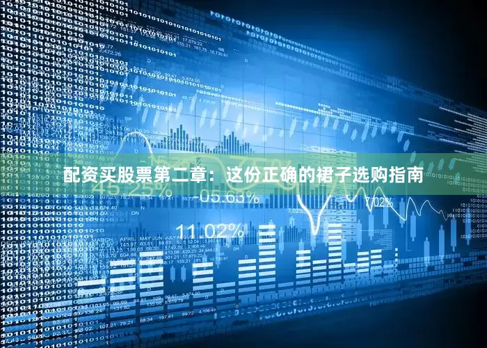 配资买股票第二章：这份正确的裙子选购指南
