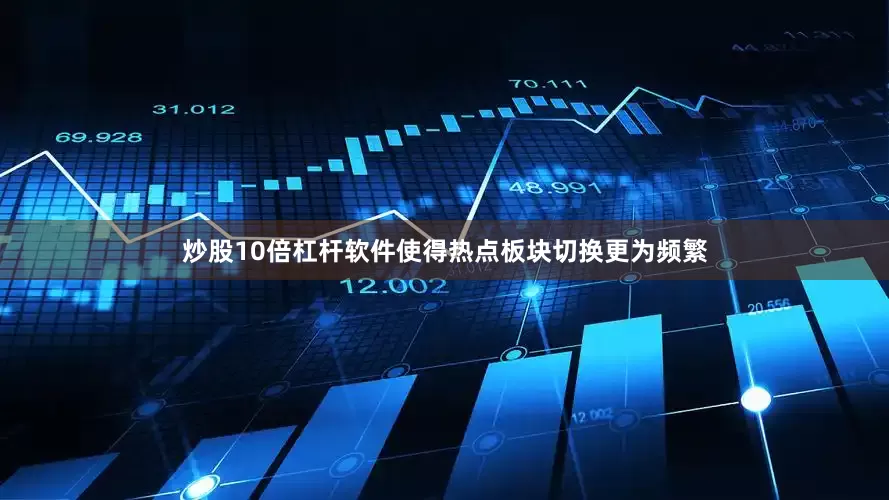 炒股10倍杠杆软件使得热点板块切换更为频繁