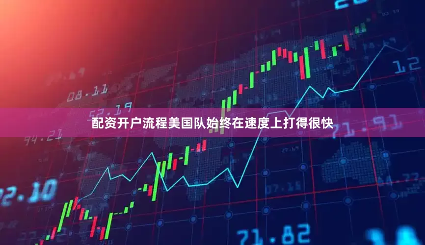 配资开户流程美国队始终在速度上打得很快