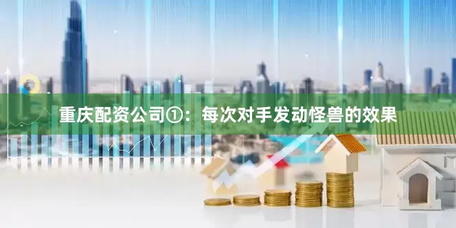 重庆配资公司①：每次对手发动怪兽的效果