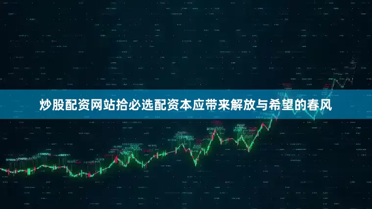 炒股配资网站拾必选配资本应带来解放与希望的春风