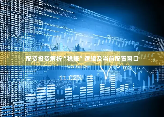 配资投资解析“稳赚”逻辑及当前配置窗口