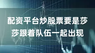 配资平台炒股票要是莎莎跟着队伍一起出现