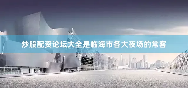 炒股配资论坛大全是临海市各大夜场的常客
