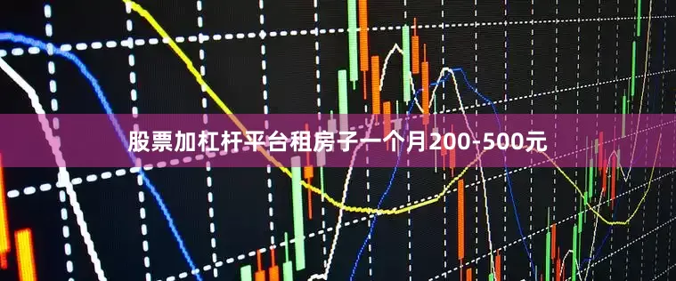 股票加杠杆平台租房子一个月200-500元