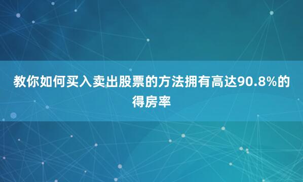 教你如何买入卖出股票的方法拥有高达90.8%的得房率