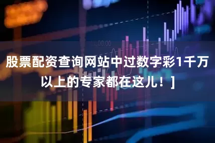 股票配资查询网站中过数字彩1千万以上的专家都在这儿！]