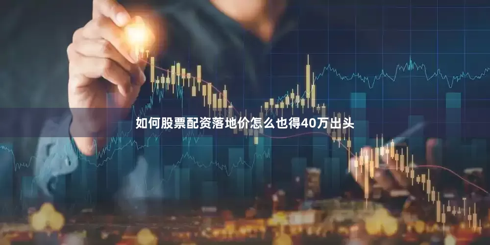如何股票配资落地价怎么也得40万出头