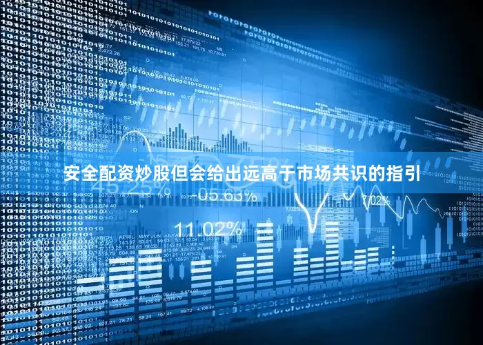 安全配资炒股但会给出远高于市场共识的指引