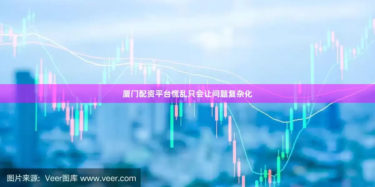 厦门配资平台慌乱只会让问题复杂化