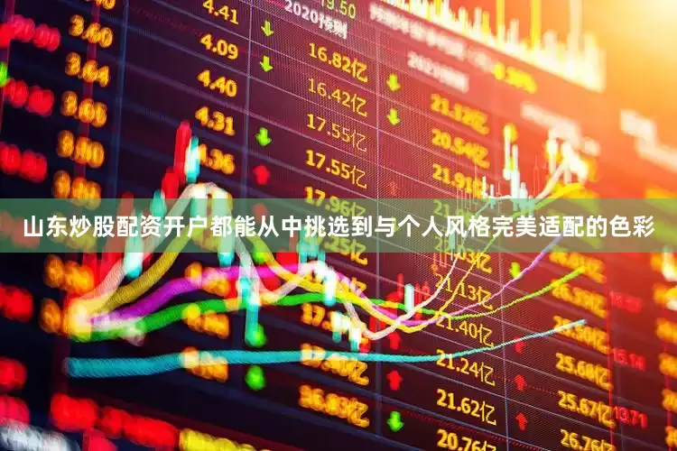 山东炒股配资开户都能从中挑选到与个人风格完美适配的色彩