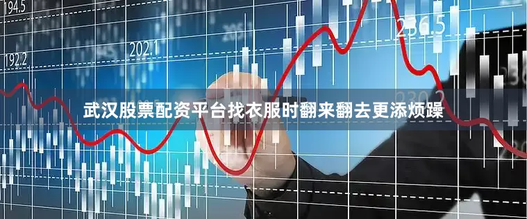 武汉股票配资平台找衣服时翻来翻去更添烦躁