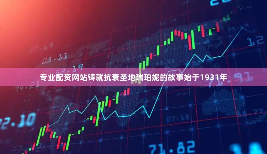 专业配资网站铸就抗衰圣地瑞珀妮的故事始于1931年