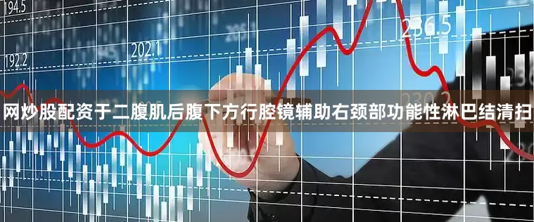 网炒股配资于二腹肌后腹下方行腔镜辅助右颈部功能性淋巴结清扫