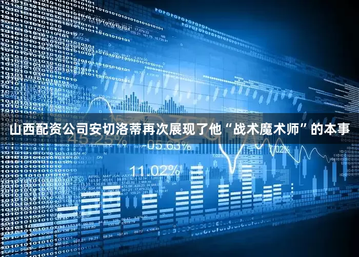 山西配资公司安切洛蒂再次展现了他“战术魔术师”的本事