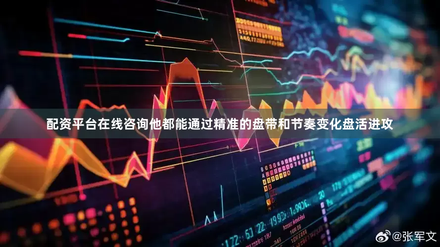 配资平台在线咨询他都能通过精准的盘带和节奏变化盘活进攻